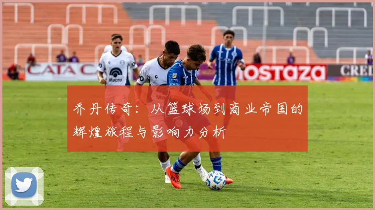 乔丹传奇：从篮球场到商业帝国的辉煌旅程与影响力分析
